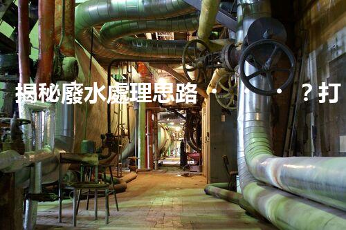 揭秘廢水處理思路？打造綠色以后！